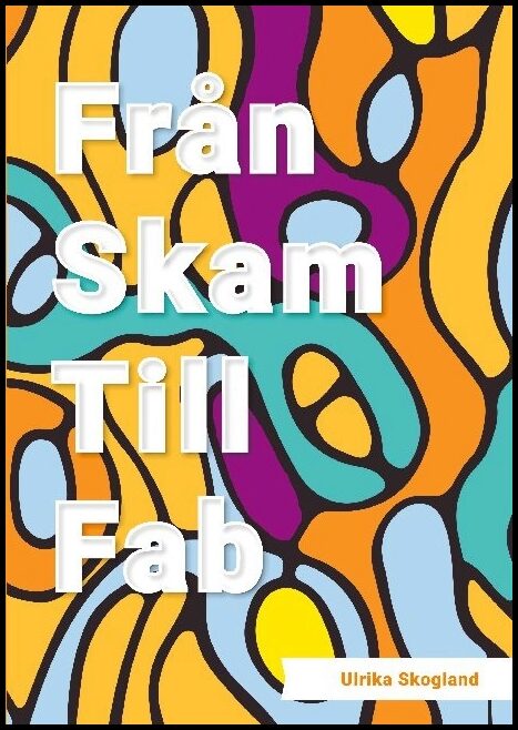 Skogland, Ulrika | Från skam till fab : En bok om livsavgörande förändring