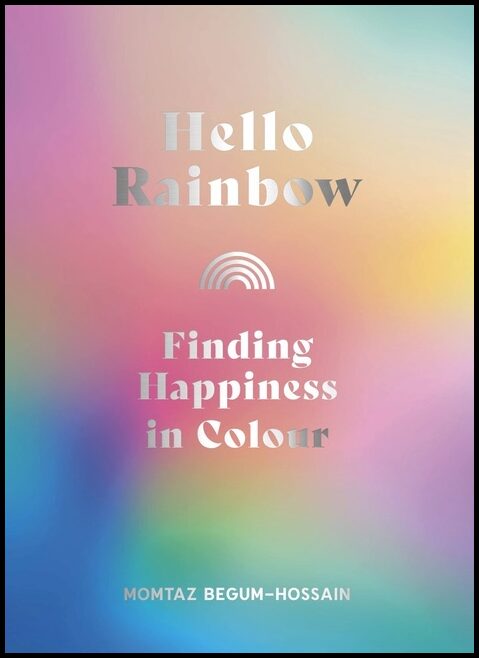 Momtaz Begum-Hossain | Hello Rainbow : Finding Happiness in Colour