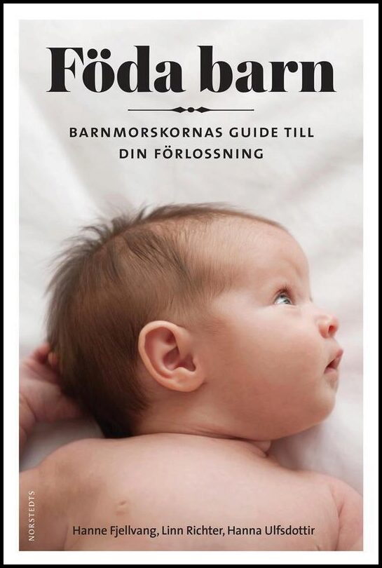 Fjellvang, Hanne| Ulfsdottir, Hanna| Richter, Linn | Föda barn : Barnmorskornas guide till din förlossning