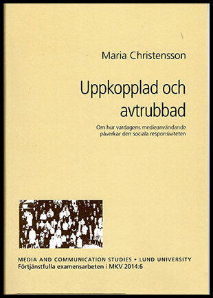 Christensson, Maria | Uppkopplad och avtrubbad : Om hur vardagens medieanvändande påverkar den sociala responsiviteten