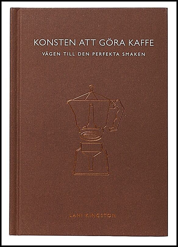 Kingston, Lani | Konsten att göra kaffe : Vägen till den perfekta smaken