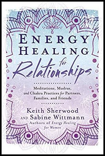 Keith, Sherwood | Energy Healing for Relationships : Meditations, Mudras, and Chakra Practices for Partners, Families, a...