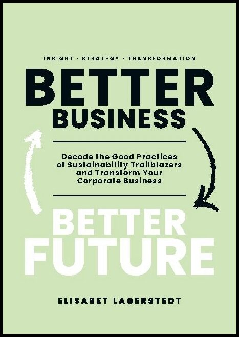 Lagerstedt, Elisabet | Better business, better future : Decode the good practices of sustainability trailblazers and tra...