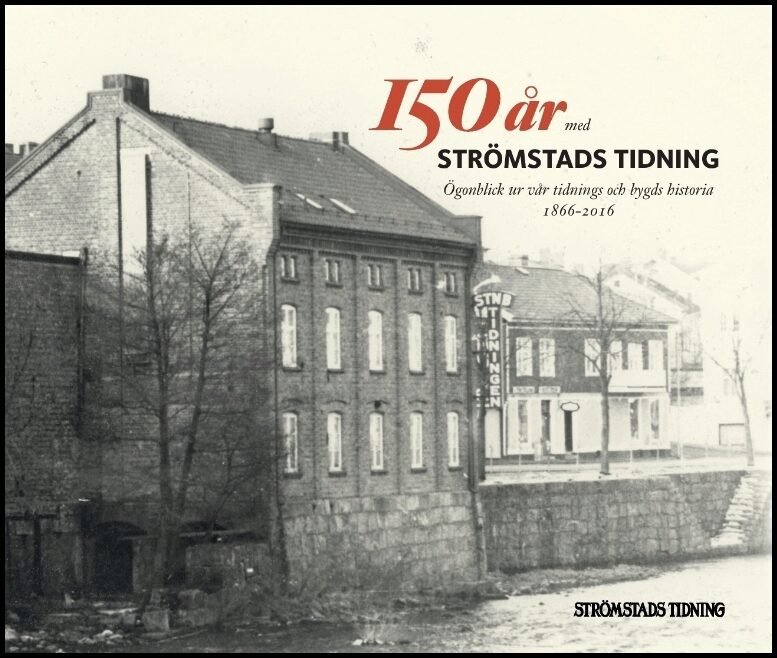 150 år med Strömstads Tidning : Ögonblick ur vår tidnings och bygds historia 1866-2016