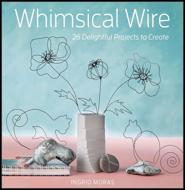 Ingrid Moras | Whimsical Wire : 26 Delightful Projects to Create