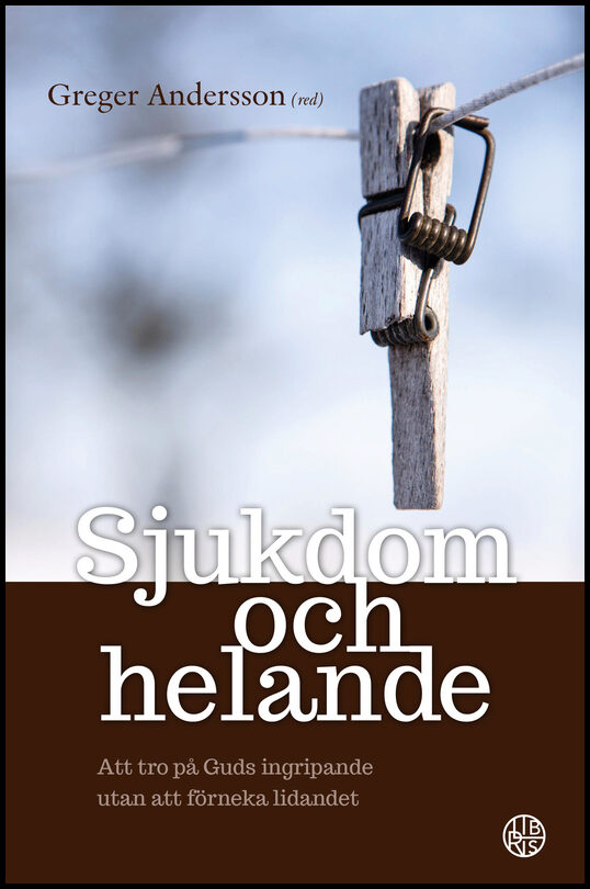 Andersson, Greger [red.] | Sjukdom och helande : Att tro på Guds ingripande utan att förneka lidandet
