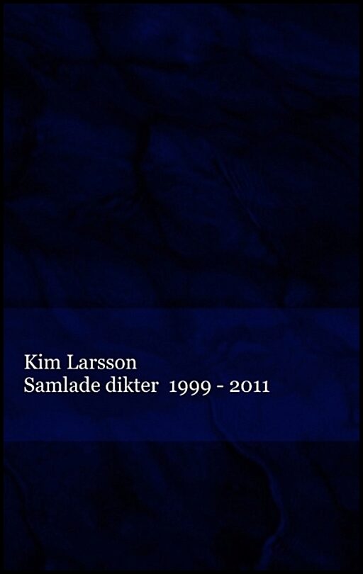 Larsson, Kim | Samlade dikter : 1999 - 2011