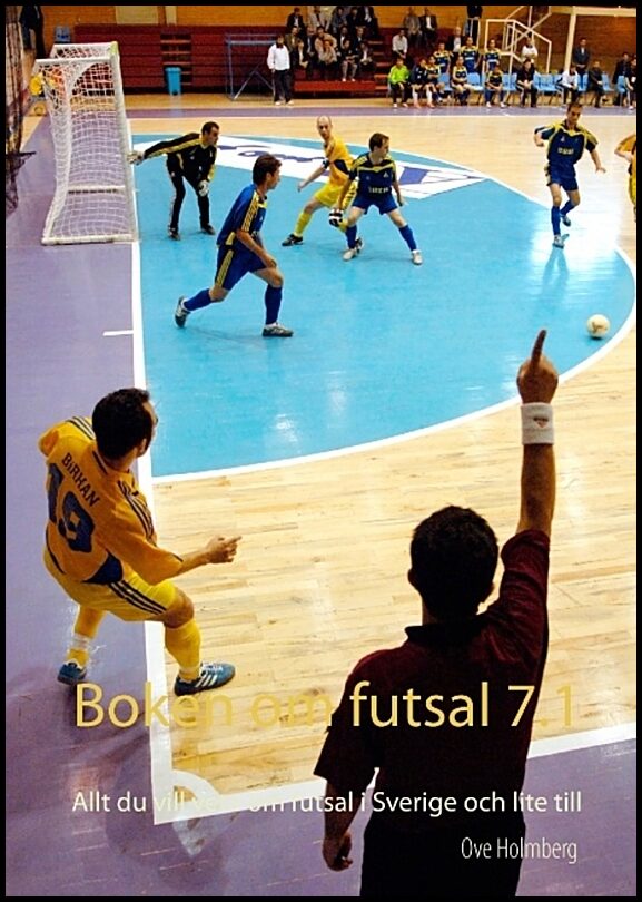 Holmberg, Ove | Boken om futsal 7.1 : Allt du vill veta om futsal i Sverige och lite till