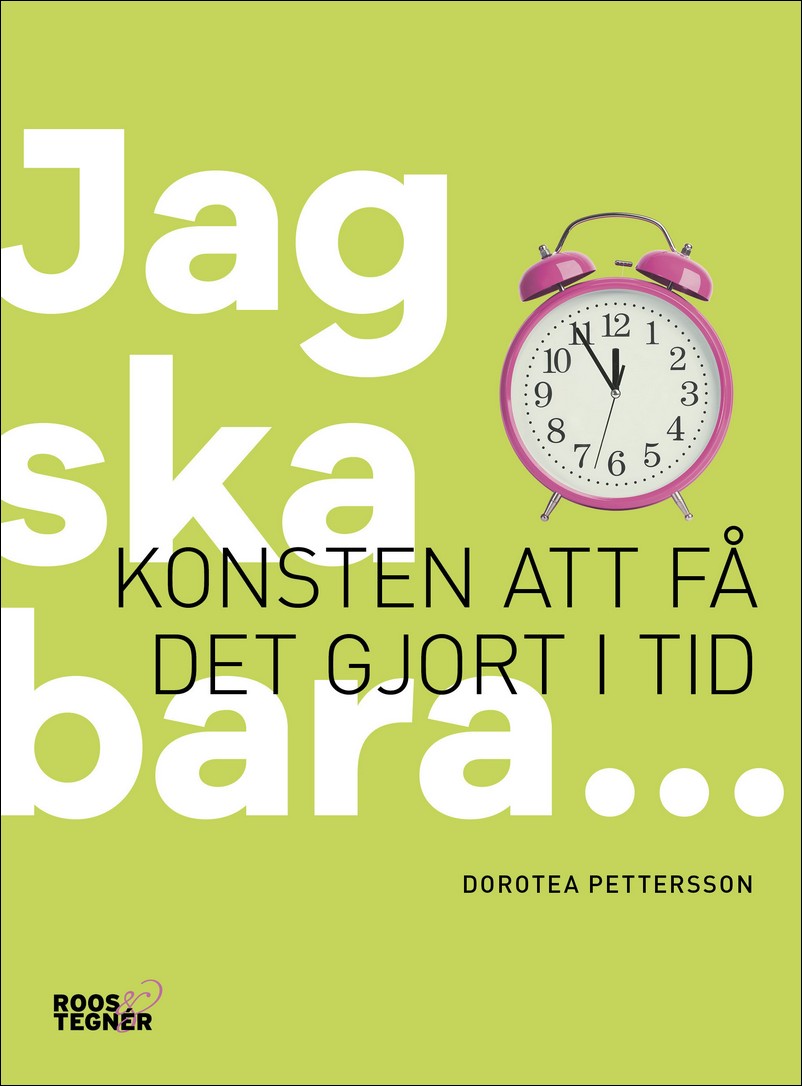 Pettersson, Dorotea | Jag ska bara... : konsten att få det gjort i tid : Konsten att få det gjort i tid