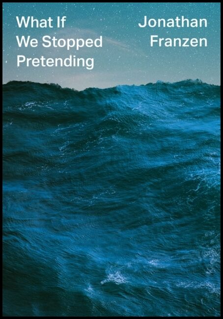 Franzen, Jonathan | What If We Stopped Pretending