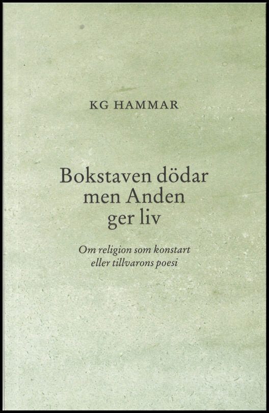 Hammar, K G | Bokstaven dödar men Anden ger liv : Om religion som konstart eller tillvarons poesi