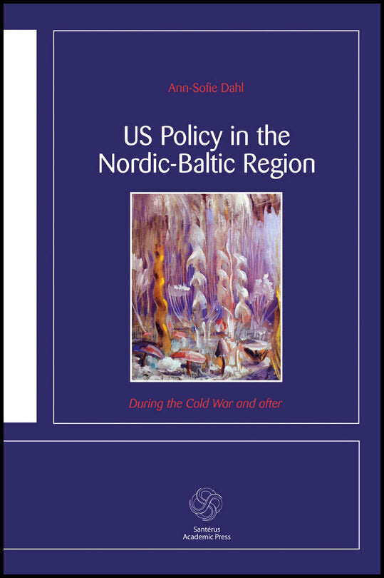 Dahl, Ann-Sofie | US Policy in the Nordic-Baltic Region : During the Cold War and after