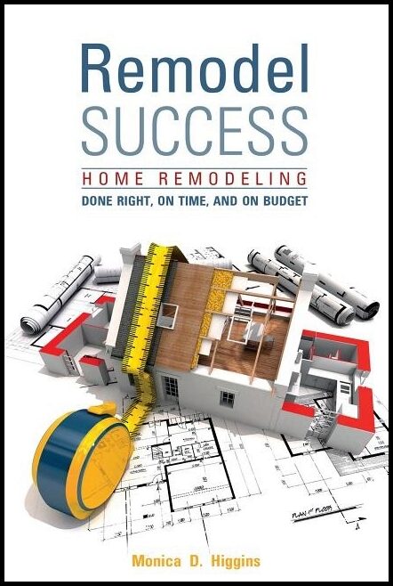 Higgins, Monica | Remodel success : Home remodeling done right, on time, and on budget