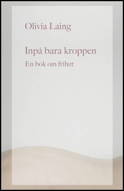 Laing, Olivia | Inpå bara kroppen : en bok om frihet : En bok om frihet