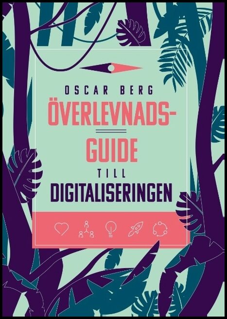 Berg, Oscar | Överlevnadsguide till digitaliseringen : Vad din organisation behöver förstå, övervinna och förändra för a...