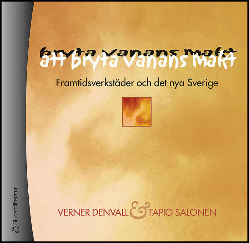 Denvall, Verner| Salonen, Tapio | Att bryta vanans makt : Framtidsverkstäder och det nya Sverige