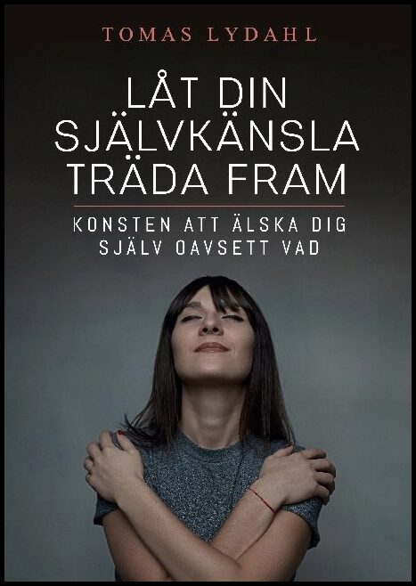 Lydahl, Tomas | Låt din självkänsla träda fram : Konsten att älska dig själv oavsett vad