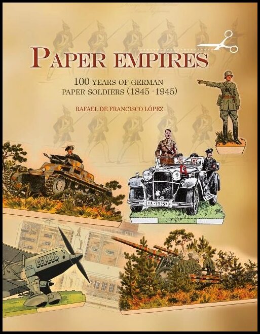 Lopez, Rafael De Francisco | Paper empires : 100 years of german paper soldiers (1845 - 1945)