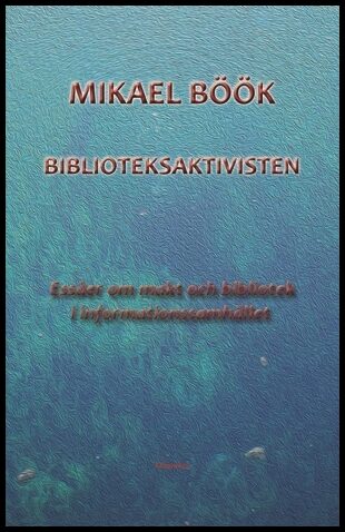 Böök, Mikael | Biblioteksaktivisten : Essäer om makt och bibliotek i informationssamhället