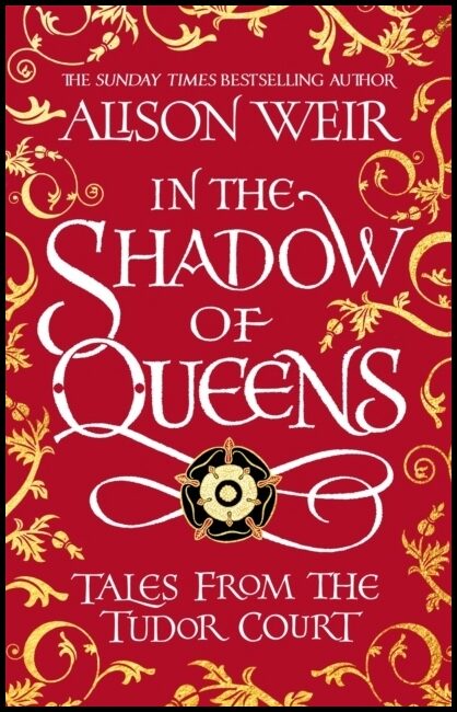 Weir, Alison | In the Shadow of Queens : Tales from the Tudor Court