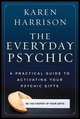 Harrison, Karen | The Everyday Psychic : A Practical Guide to Activating Your Psychic Gifts