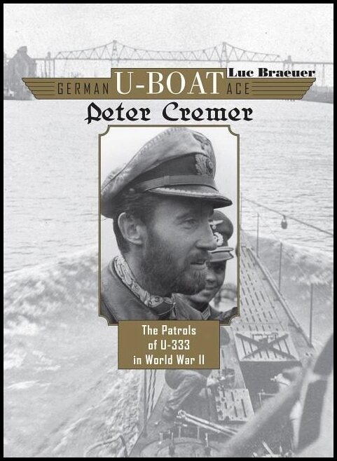 Braeuer, Luc | German u-boat ace peter cremer : The patrols of u-333 in world war ii