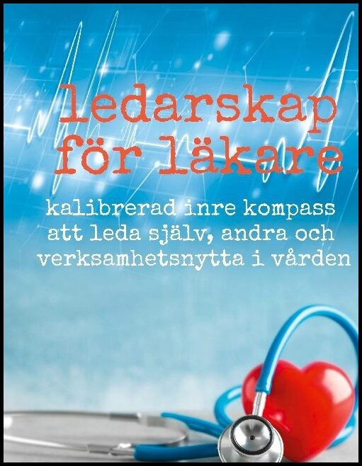 Lundberg, Alexander | Ledarskap för läkare : Kalibrerad inre kompass att leda själv, andra och verksamhetsnytta i vården